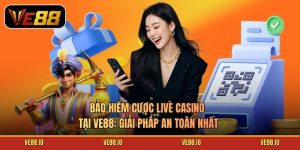 Bảo Hiểm Cược Live Casino Tại Ve88: Giải Pháp An Toàn Nhất