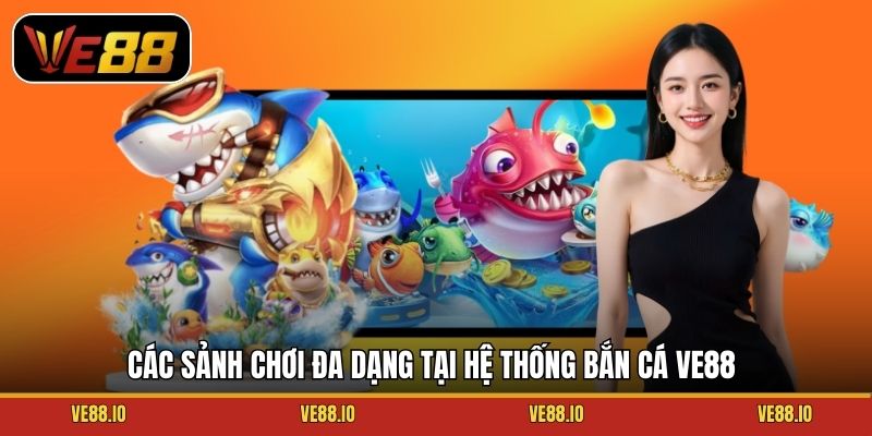 Các sảnh chơi đa dạng tại hệ thống bắn cá Ve88