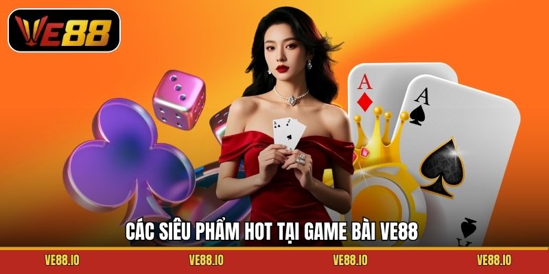Các siêu phẩm hot tại game bài Ve88