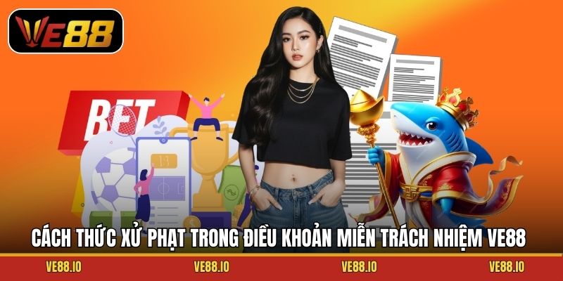 Cách thức xử phạt trong điều khoản miễn trách nhiệm Ve88