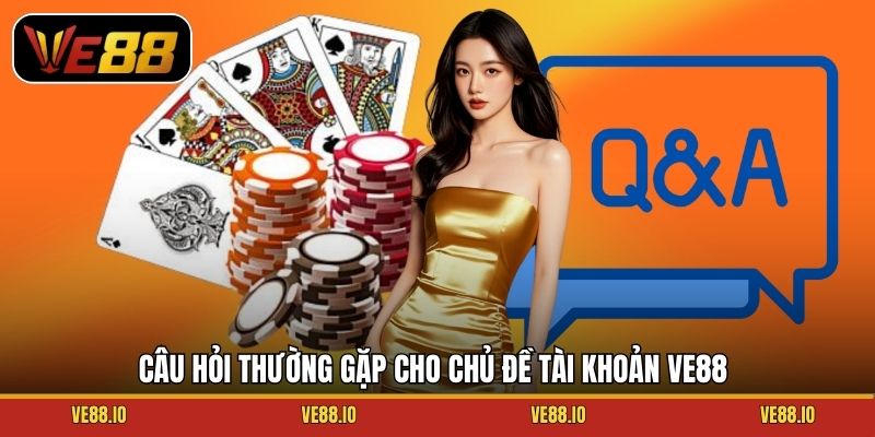 Câu hỏi thường gặp cho chủ đề tài khoản Ve88