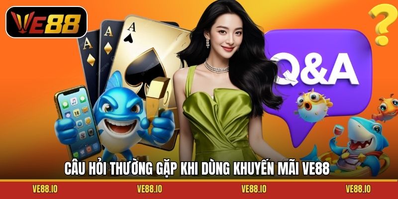Câu hỏi thường gặp khi dùng khuyến mãi Ve88