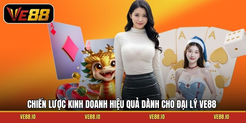 Chiến lược kinh doanh hiệu quả dành cho đại lý Ve88