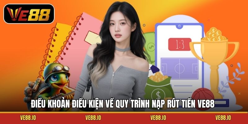 Điều khoản điều kiện về quy trình nạp rút tiền Ve88