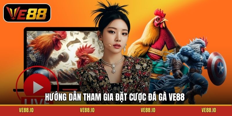 Hướng dẫn tham gia đặt cược đá gà Ve88
