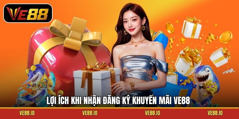 Lợi ích khi nhận đăng ký khuyến mãi Ve88
