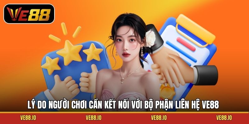 Lý do người chơi cần kết nối với bộ phận liên hệ Ve88