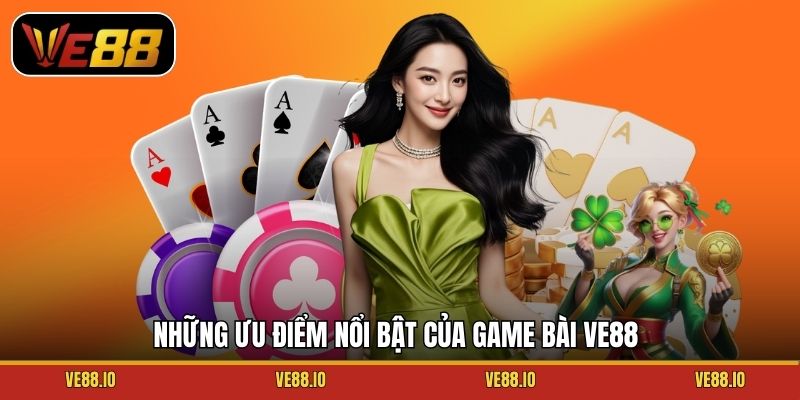 Những ưu điểm nổi bật của game bài Ve88