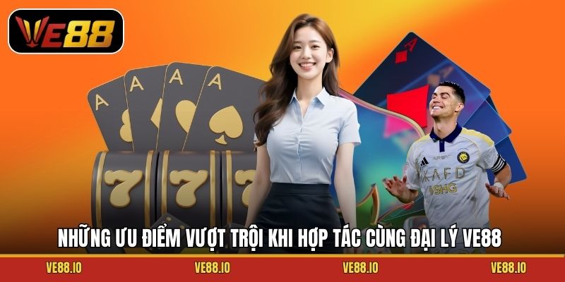Những ưu điểm vượt trội khi hợp tác cùng đại lý Ve88