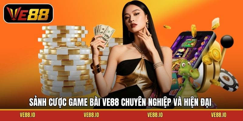 Sảnh cược game bài Ve88 chuyên nghiệp và hiện đại