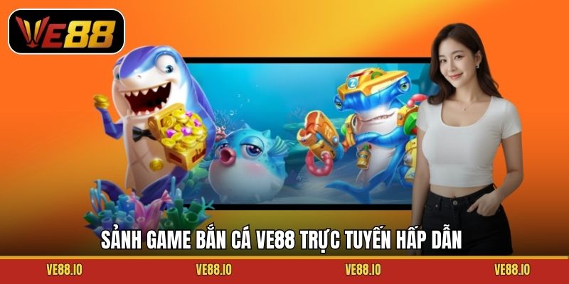 Sảnh game bắn cá Ve88 trực tuyến hấp dẫn