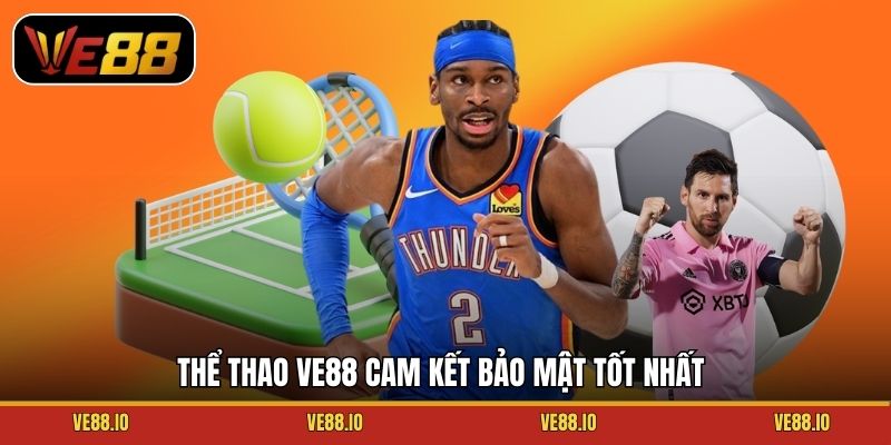 Thể thao Ve88 cam kết bảo mật tốt nhất