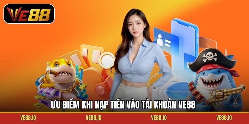 Ưu điểm khi nạp tiền vào tài khoản Ve88