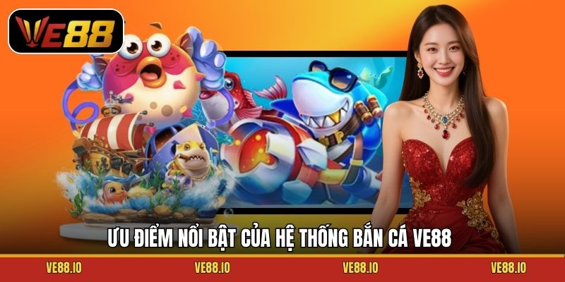 Ưu điểm nổi bật của hệ thống bắn cá Ve88