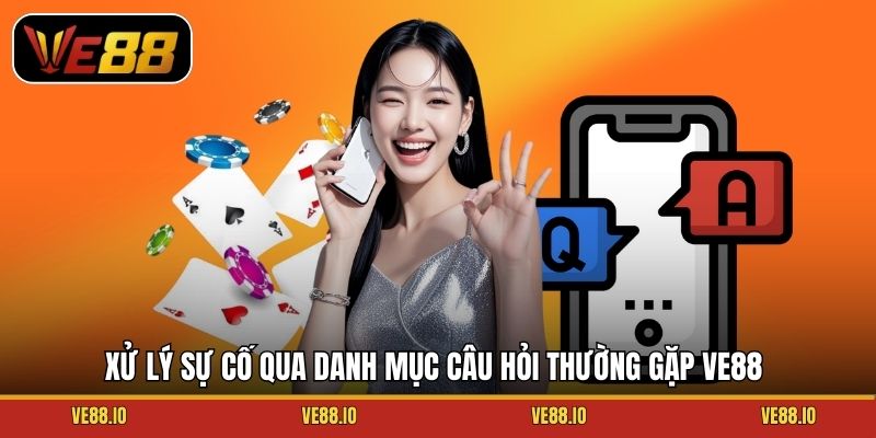 Xử lý sự cố qua danh mục câu hỏi thường gặp Ve88